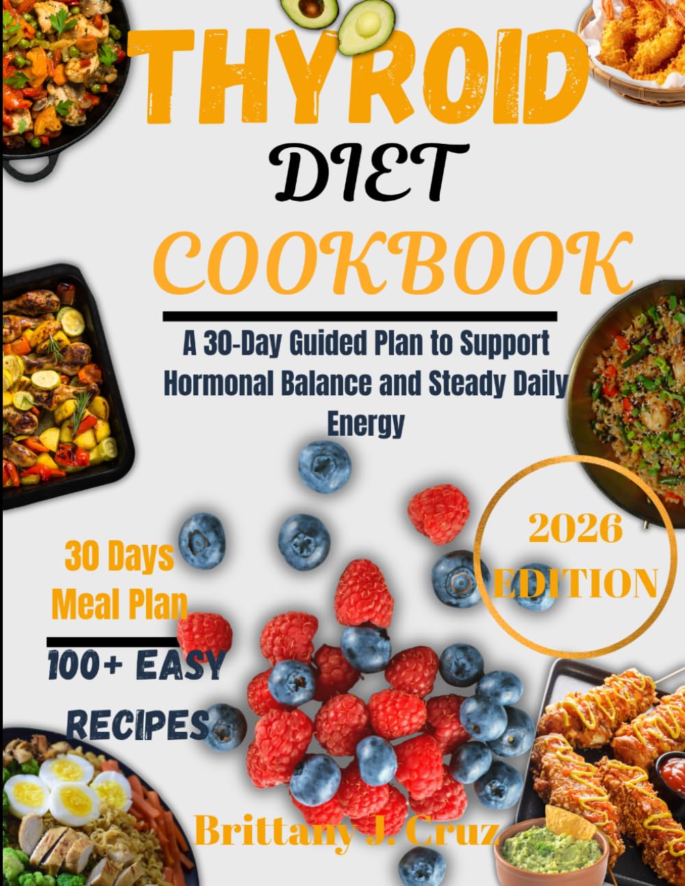 Thyroid Diet Cookbook 2026: A 30-Day Guided Plan to Support Hormonal Balance and Steady Daily Energy (Brittany J. Cruz’s Everyday Meals Made Easy Series)