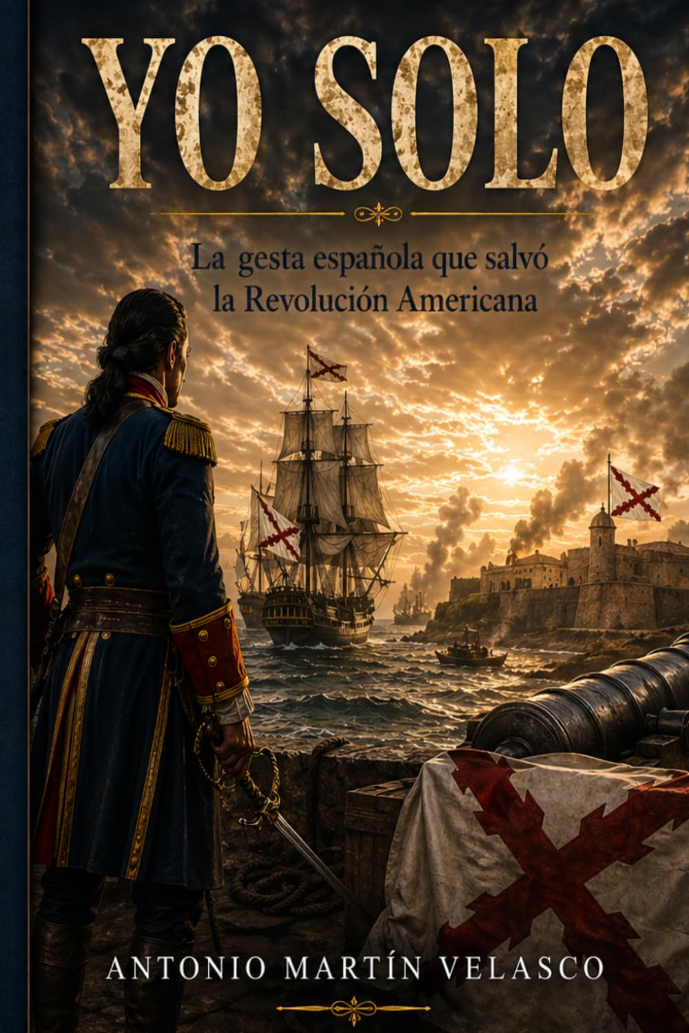 Yo Solo: La Gesta Española que Salvó a la Revolución Americana (LEGADO HISPANO: Los Forjadores Olvidados de la Libertad Estadounidense. EDICIÓN 250 ANIVERSARIO DECLARACIÓN DE INDEPENDENCIA)