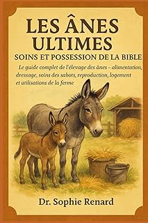 LES ÂNES ULTIMES SOINS ET POSSESSION DE LA BIBLE: Le guide complet de l'élevage des ânes – alimentation, dressage, soins des sabots, reproduction, logement et utilisations de la ferme