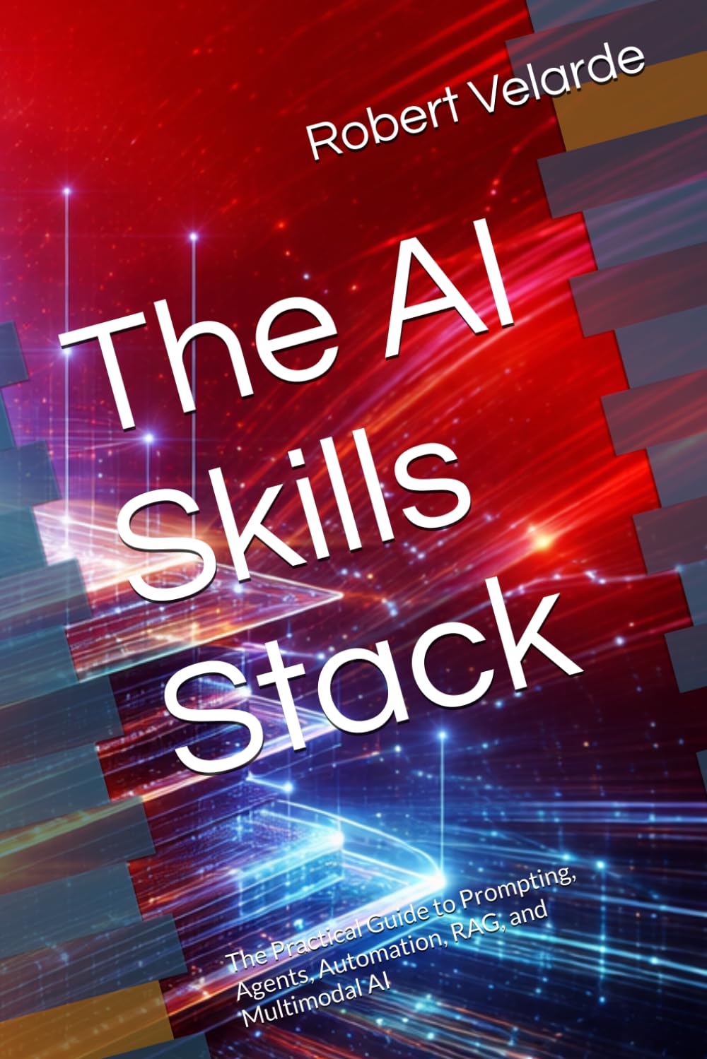 The AI Skills Stack: The Practical Guide to Prompting, Agents, Automation, RAG, and Multimodal AI