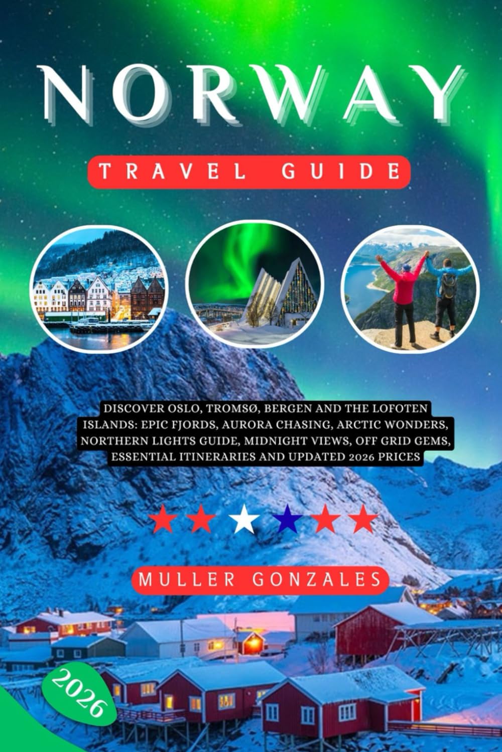 NORWAY TRAVEL GUIDE 2026: Discover Oslo, Tromsø, Bergen and the Lofoten Islands: Epic Fjords, Aurora Chasing, Arctic Wonders, Northern Lights Guide, ... Essential Itineraries and Updated 2026 Prices
