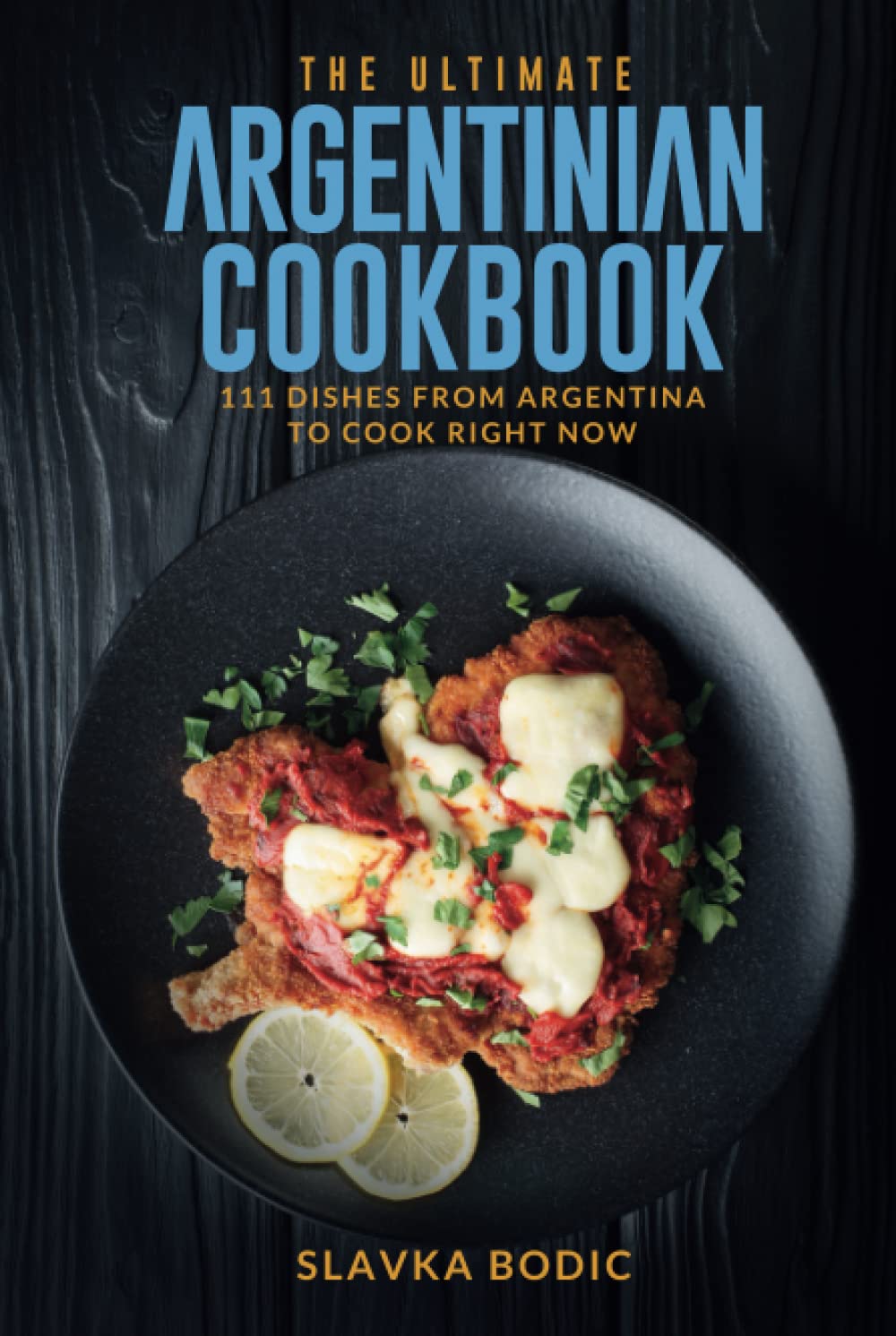 The Ultimate Argentinian Cookbook: 111 Dishes From Argentina To Cook Right Now (World Cuisines)