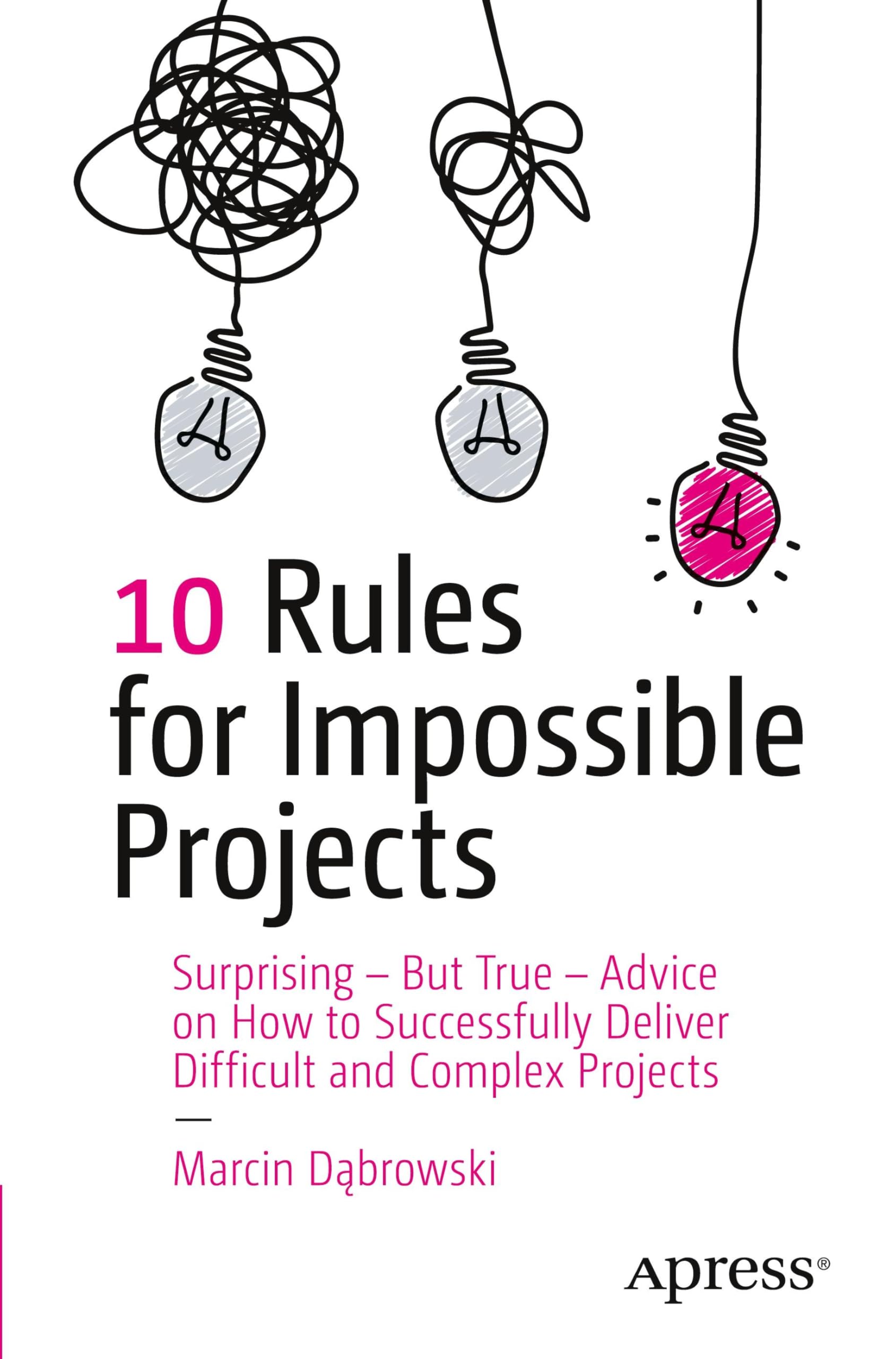 10 Rules for Impossible Projects: Surprising – But True – Advice on How to Successfully Deliver Difficult and Complex Projects