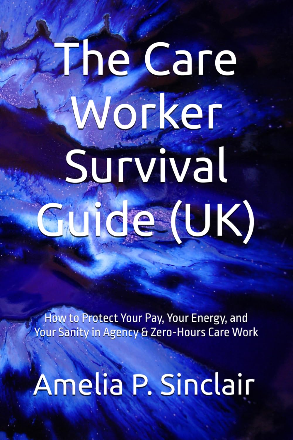 The Care Worker Survival Guide (UK): How to Protect Your Pay, Your Energy, and Your Sanity in Agency & Zero-Hours Care Work