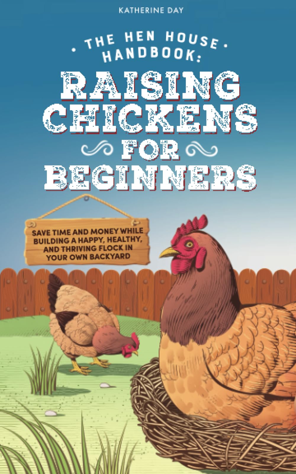 The Hen House Handbook: Raising Chickens for Beginners: Save Time and Money While Building a Happy, Healthy, and Thriving Flock in Your Own Backyard