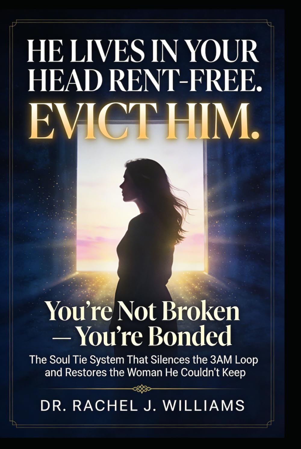 He Lives in Your Head Rent-Free. Evict Him.: You're Not Broken — You're Bonded: The Soul Tie System That Silences the 3AM Loop and Restores the Woman He Couldn't Keep