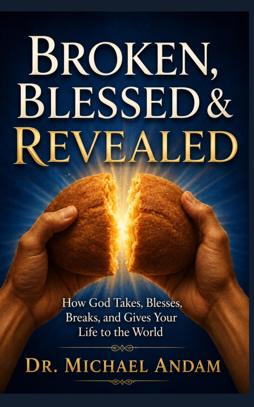 Broken, Blessed & Revealed: How God Takes, Blesses, Breaks, and Gives Your Life to the World