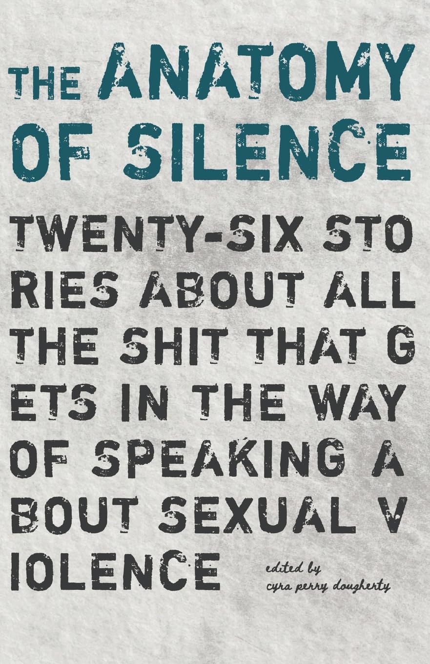 The Anatomy of Silence: Twenty-six stories about all the shit that gets in the way of talking about sexual violence