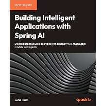 Building Intelligent Applications with Spring AI Develop Practical Java Solutions with Generative AI, Multimodal Models, and Agents