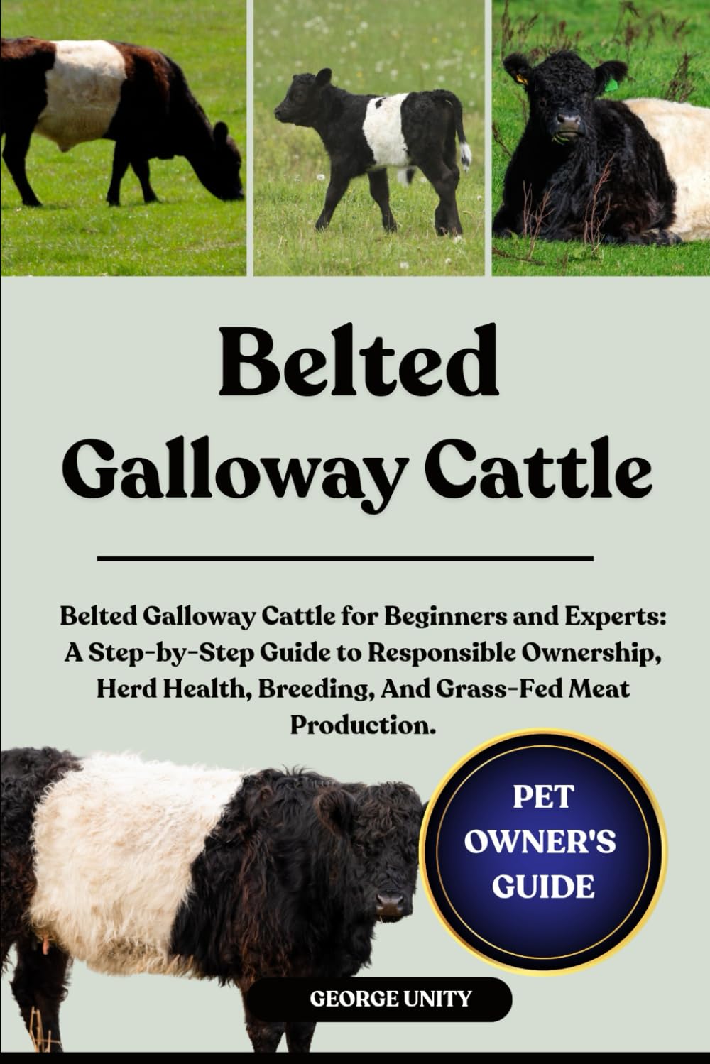 BELTED GALLOWAY CATTLE: Belted Galloway Cattle for Beginners and Experts: A Step-by-Step Guide to Responsible Ownership, Herd Health, Breeding, And Grass-Fed Meat Production.