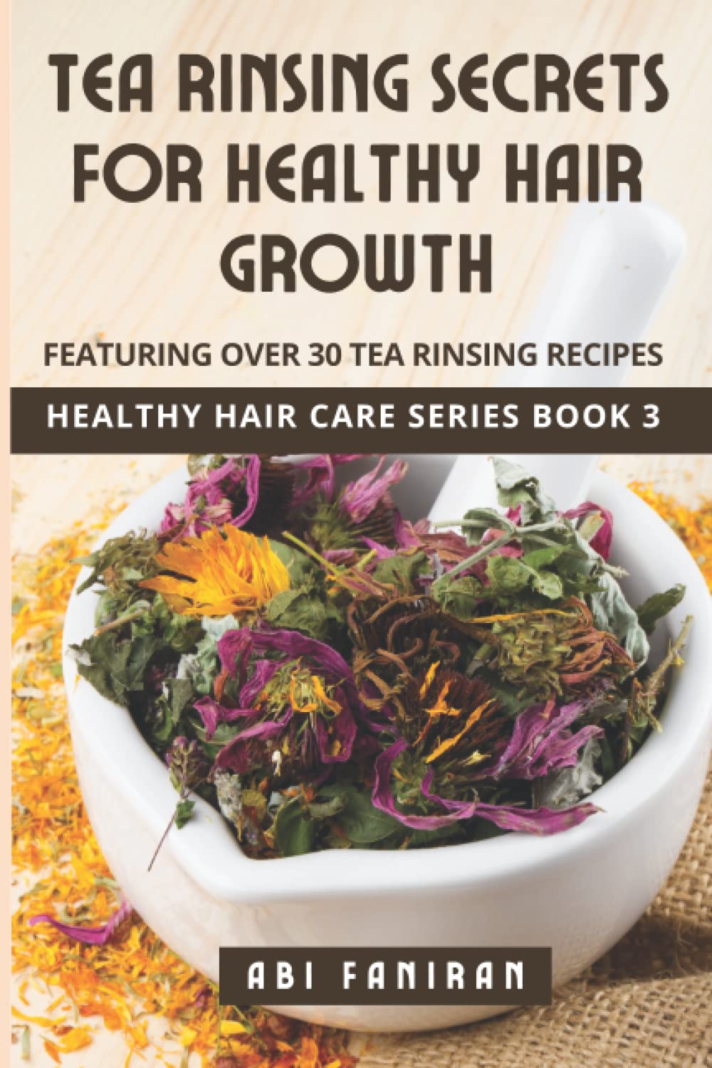 Tea Rinsing Secrets for Healthy Hair Growth: Volume 3 (Healthy Hair Care Series)