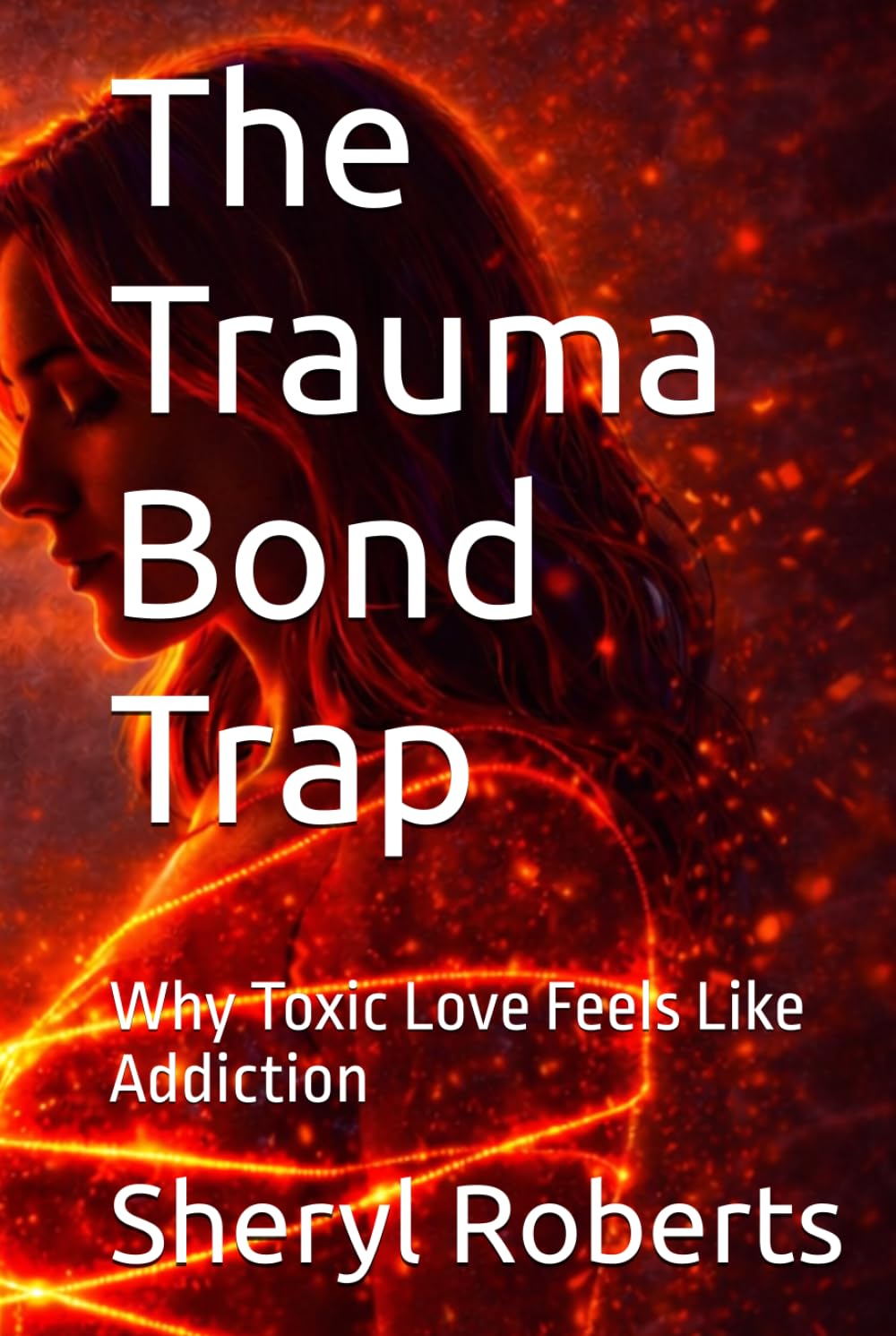 The Trauma Bond Trap: Why Toxic Love Feels Like Addiction (The Toxic Relationship Series)