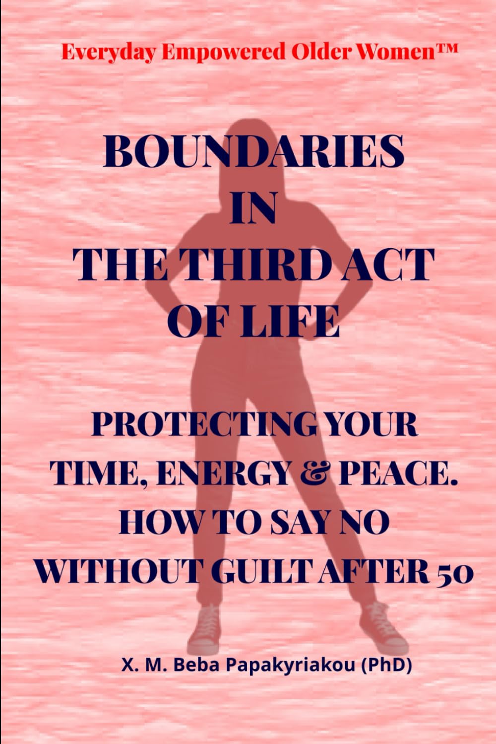 Everyday Empowered Older Women Series™ BOUNDARIES IN THE THIRD ACT OF LIFE: PROTECTING YOUR TIME, ENERGY & PEACE. HOW TO SAY NO WITHOUT GUILT AFTER 50 ... Women™ Everyday Empowered Third Act™ Series)
