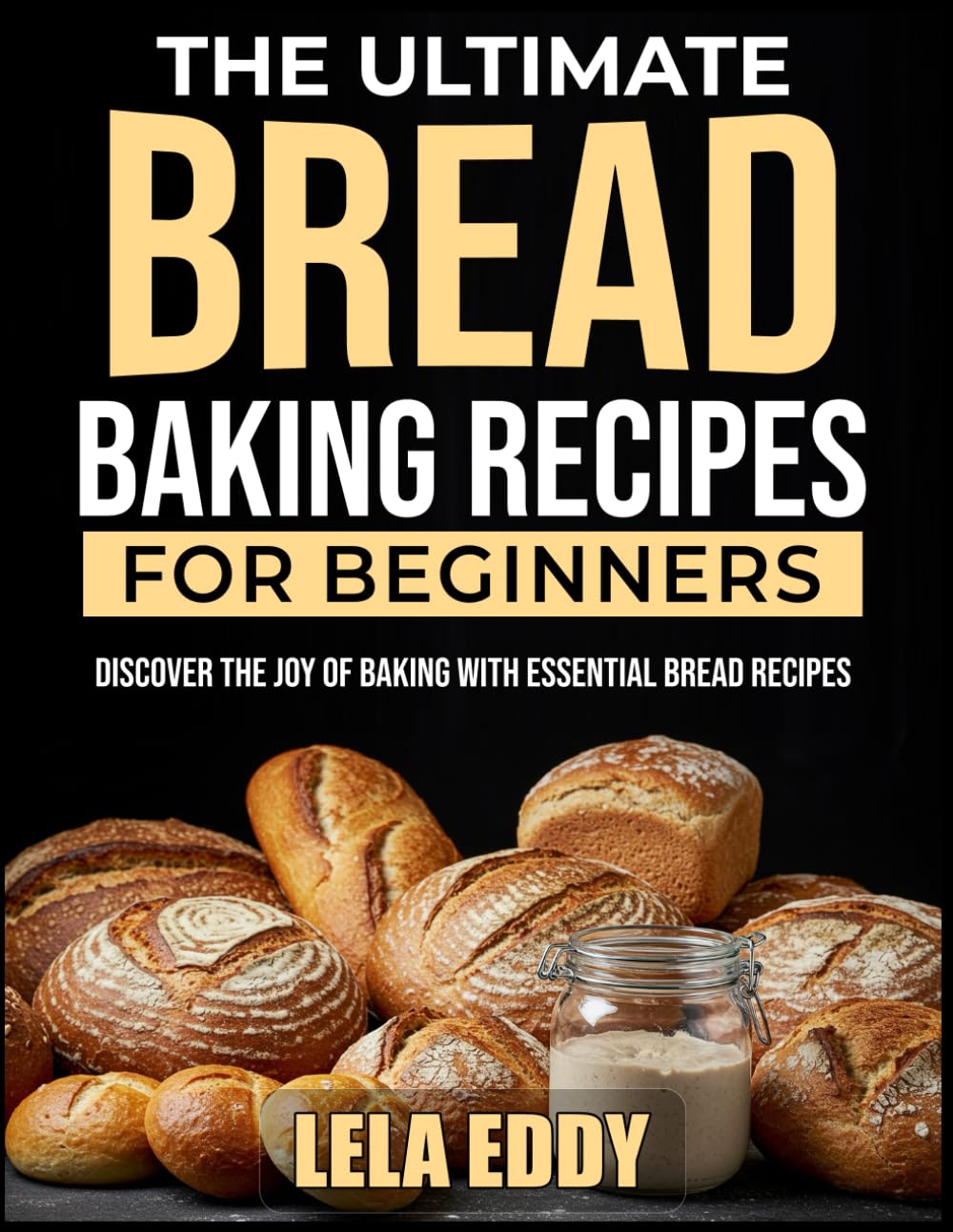 THE ULTIMATE BREAD BAKING RECIPES FOR BEGINNERS: Discover the Joy of Baking with Essential Bread Recipes