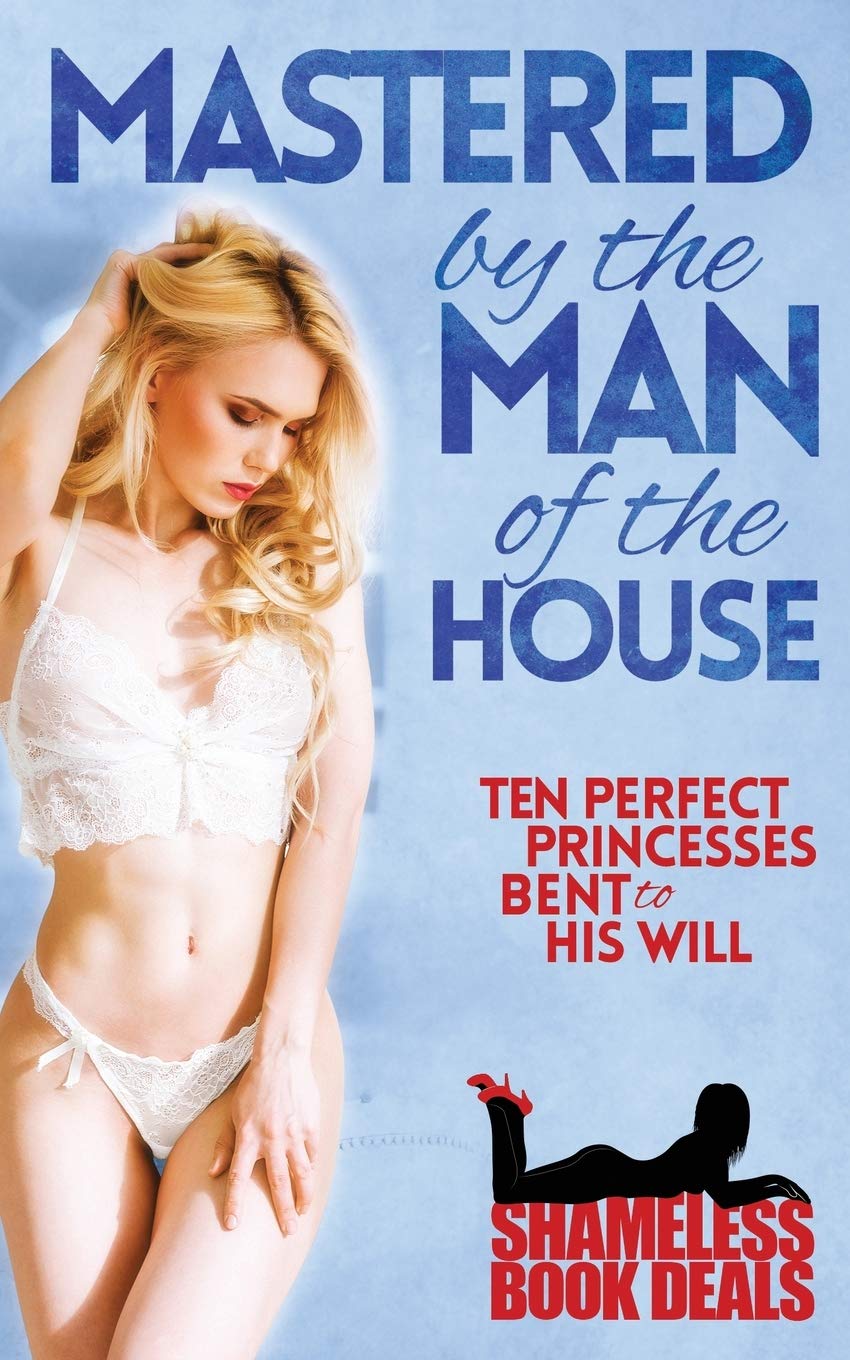 Mastered by the Man of the House: Ten Perfect Princesses Bent to His Will: 27 (Shameless Book Bundles)