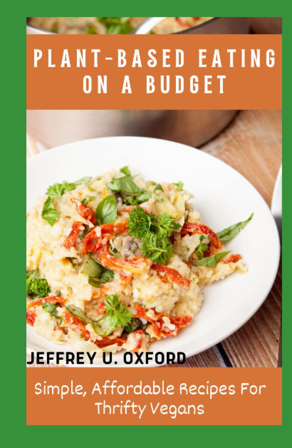 PLANT-BASED EATING ON A BUDGET: Simple, Affordable Recipes For Thrifty Vegans