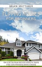 Flipping Houses for Beginners: A Real Estate Wholesaling System & Investing (How to Sell Your House Fast & Get Funding for Flipping)