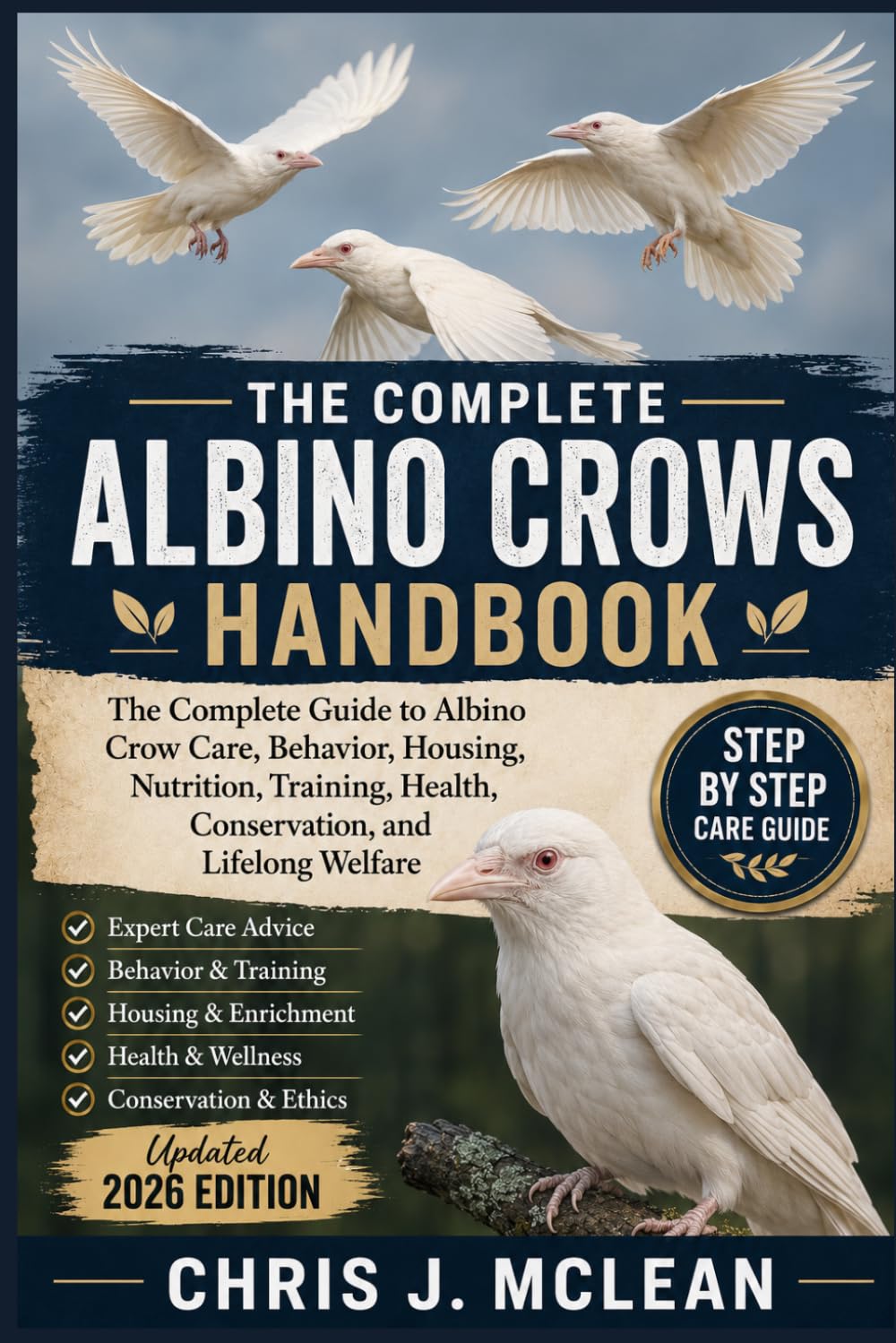 THE COMPLETE ALBINO CROWS HANDBOOK: The Complete Guide to Albino Crow Care, Behavior, Housing, Nutrition, Training, Health, Conservation, and Lifelong Welfare