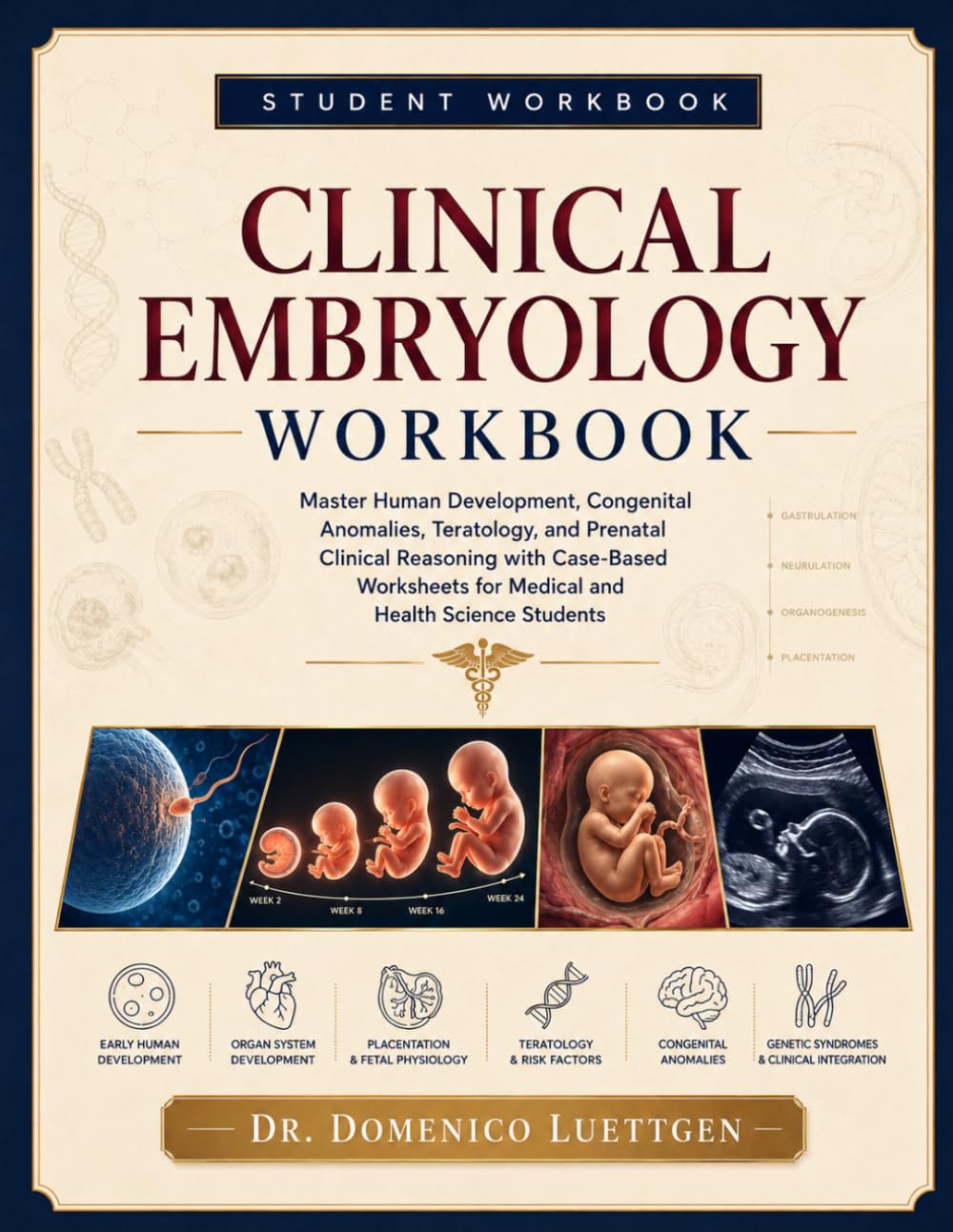 CLINICAL EMBRYOLOGY WORKBOOK: Master Human Development, Congenital Anomalies, Teratology, and Prenatal Clinical Reasoning with Case-Based Worksheets for Medical and Health Science Students