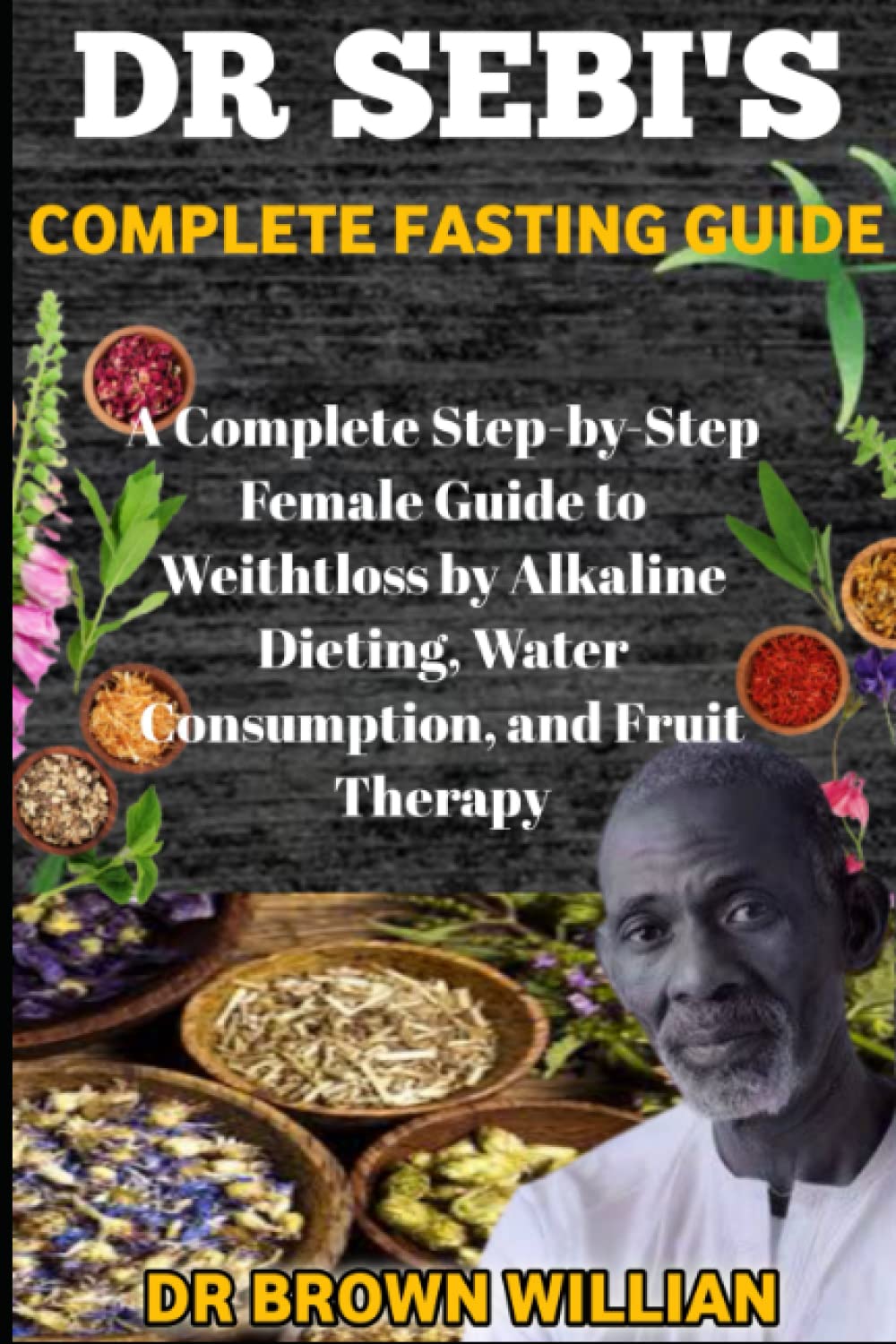 Dr. Sebi's Fasting Guide: A Complete Step-by-Step Female Guide to Weight Loss by Alkaline Dieting, Water Consumption, and Fruit Therapy (DR SEBI DIET)