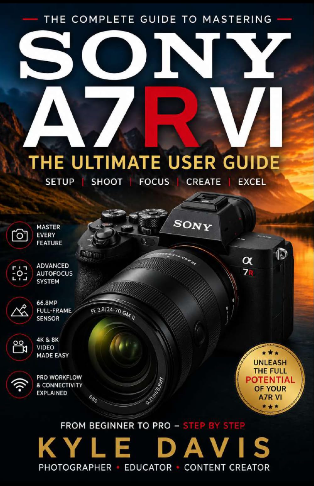 SONY A7R VI USER GUIDE: The Beginner-to-Advanced Manual for Setup, Photography, 8K Video, Autofocus Mastery, Lens Selection, Editing, and Professional Workflows