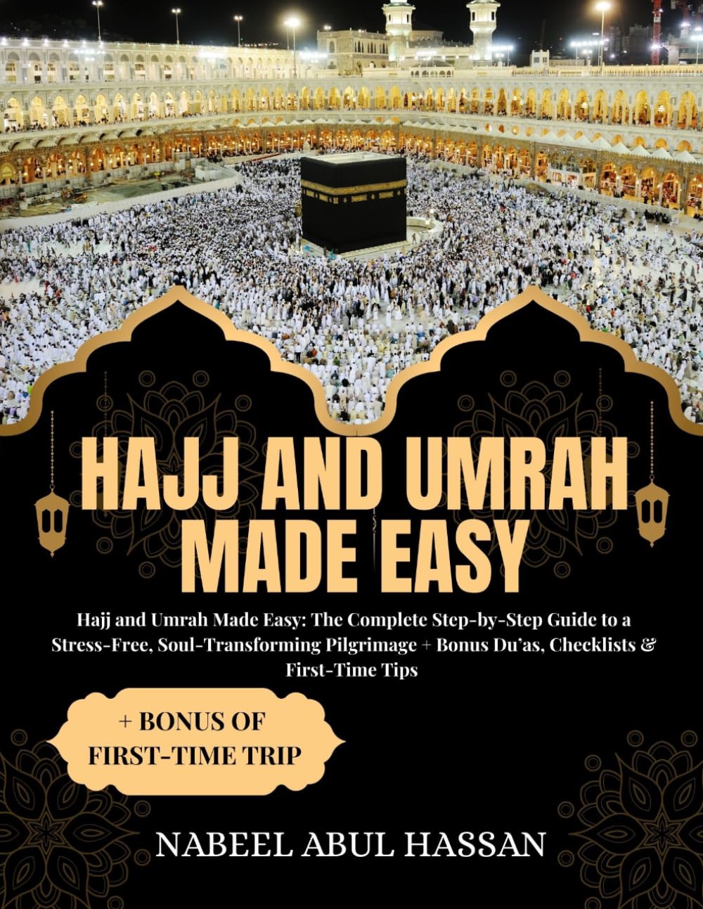 HAJJ AND UMRAH MADE EASY: Hajj and Umrah Made Easy: The Complete Step-by-Step Guide to a Stress-Free, Soul-Transforming Pilgrimage + Bonus Du’as, Checklists & First-Time Tips