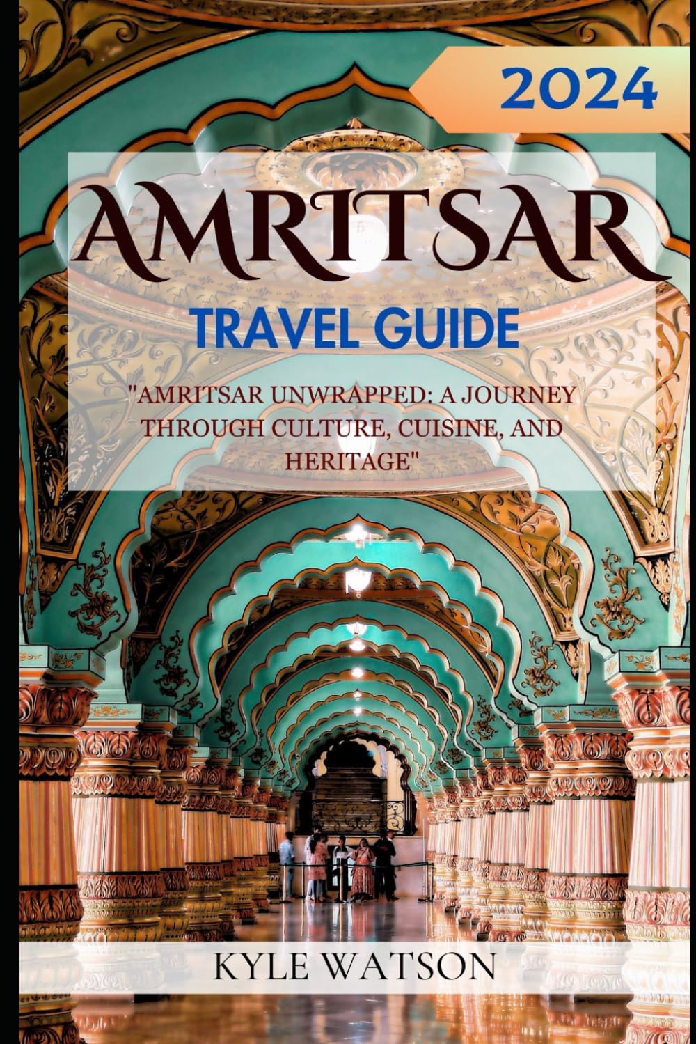 AMRITSAR TRAVEL GUIDE 2024: "Amritsar Unwrapped: A Journey Through Culture, Cuisine, and Heritage" (The Travel Companion)