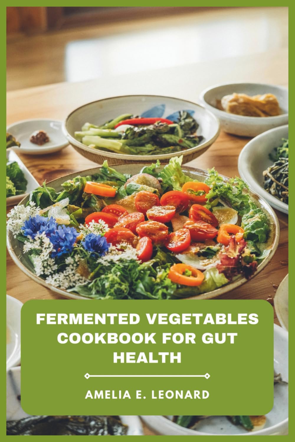 Fermented Vegetables Cookbook for Gut Health: Easy Probiotic Recipes to Boost Digestion, Strengthen Immunity, and Restore Your Microbiome