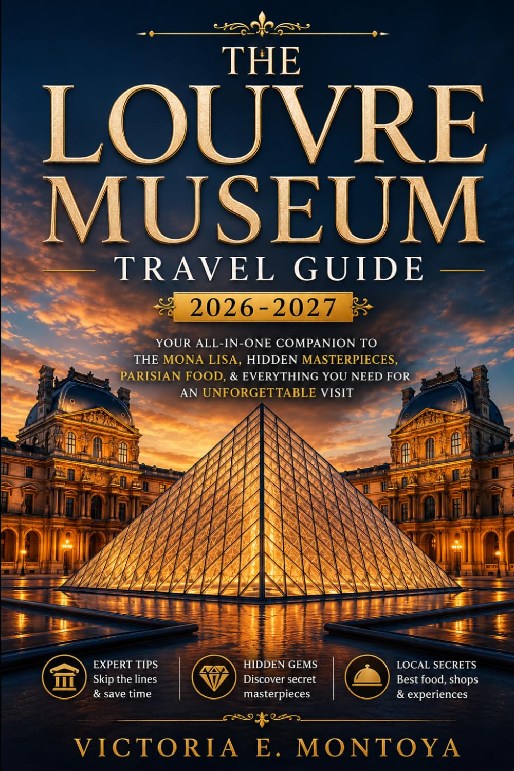 THE LOUVRE MUSEUM TRAVEL GUIDE 2026-2027: Your All-In-One Companion to the Mona Lisa, Hidden Masterpieces, Parisian Food, Hotels & Everything You Need for an Unforgettable Visit