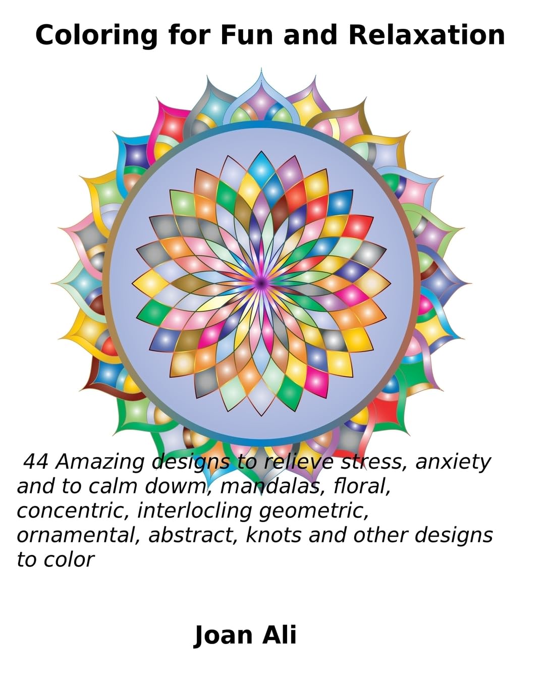 Coloring for Fun and Relaxation: 44 Amazing Designs to relieve stress, anxiety and to calm down, mandalas, floral, concentric, interlocking geometric, ... abstract, knots and other designs to color
