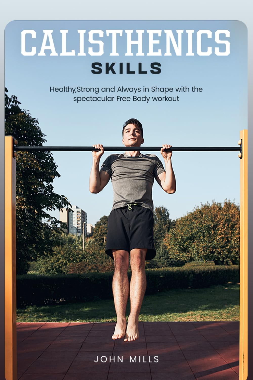 Calisthenics Skills: Healthy, Strong and Always in Shape with the spectacular Free Body workout