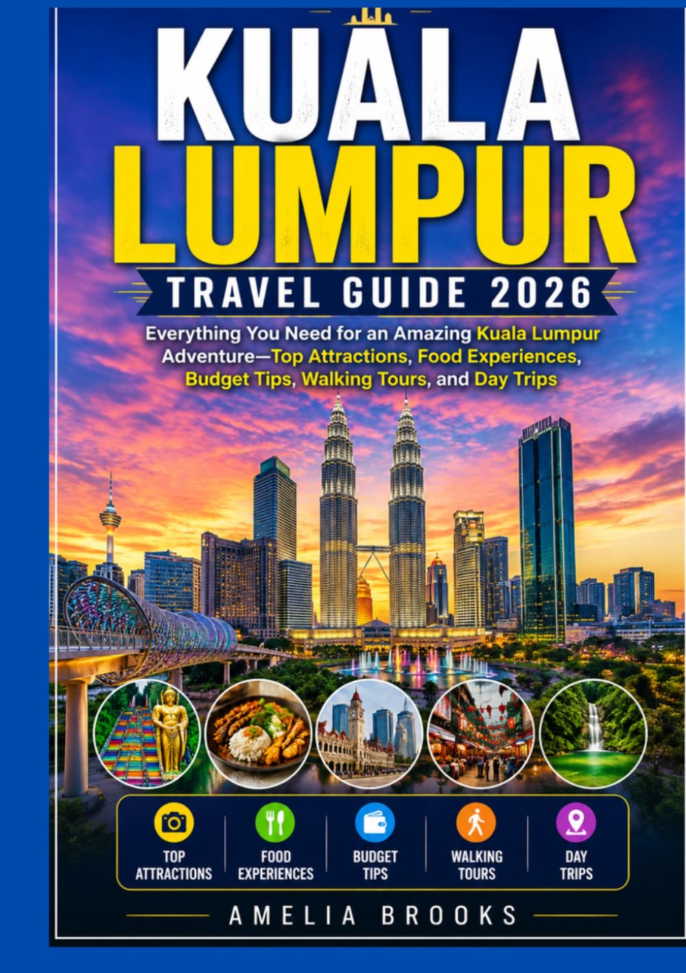 KUALA LUMPUR TRAVEL GUIDE 2026: verything You Need for an Amazing Kuala Lumpur Adventure—Top Attractions, Food Experiences, Budget Tips, Walking Tours, and Day Trips