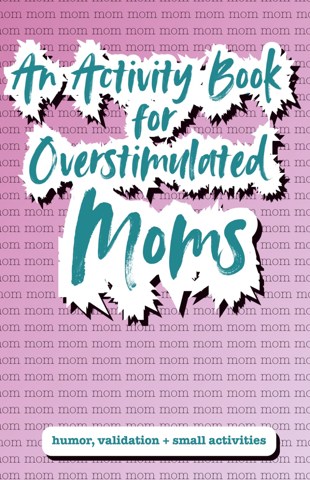 Mom, Mom, Mom! An Activity Book for Overstimulated Moms