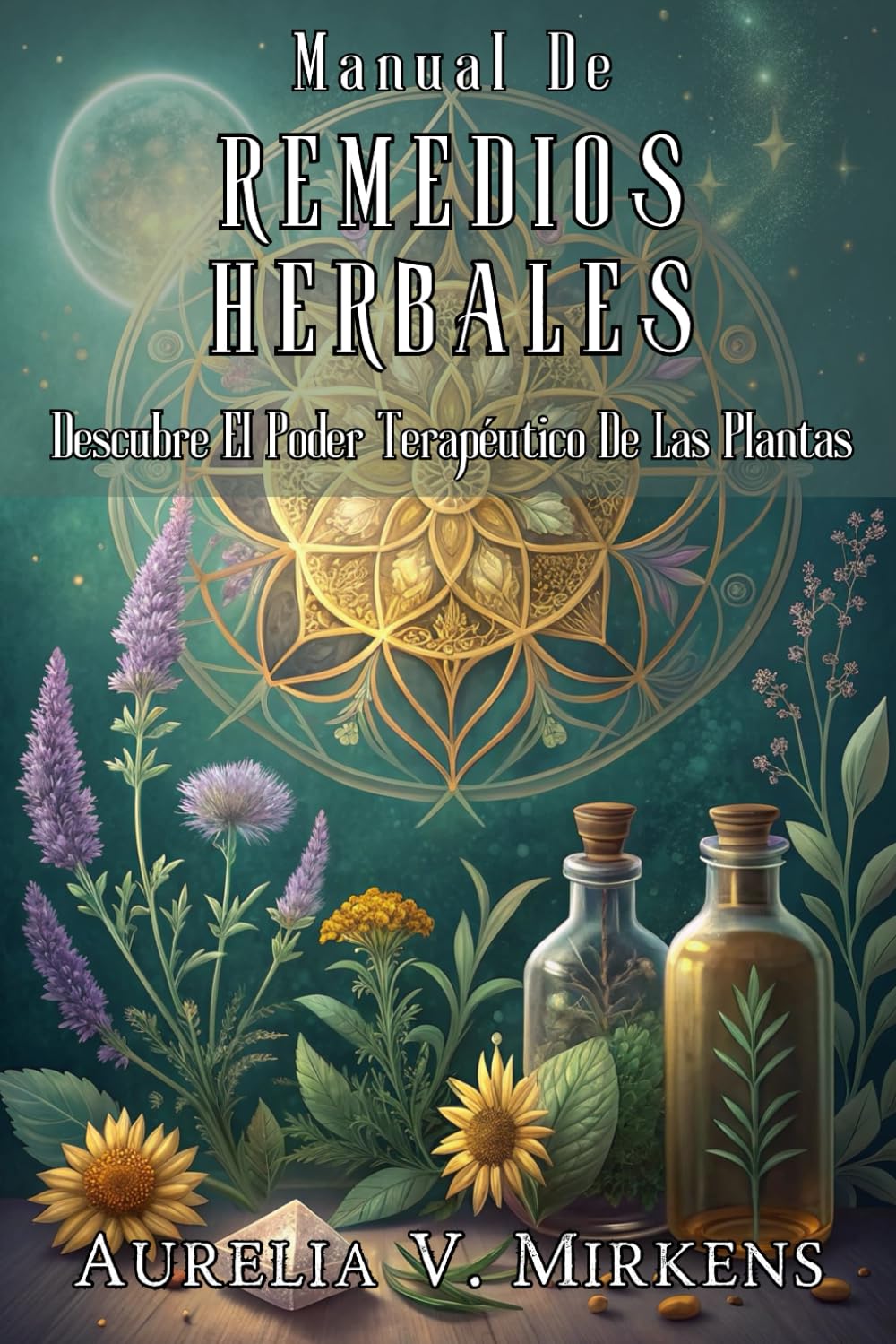 MANUAL DE REMEDIOS HERBALES: Descubre El Poder Terapéutico De Las Plantas: Guía práctica para preparar infusiones, ungüentos y extractos naturales con seguridad.