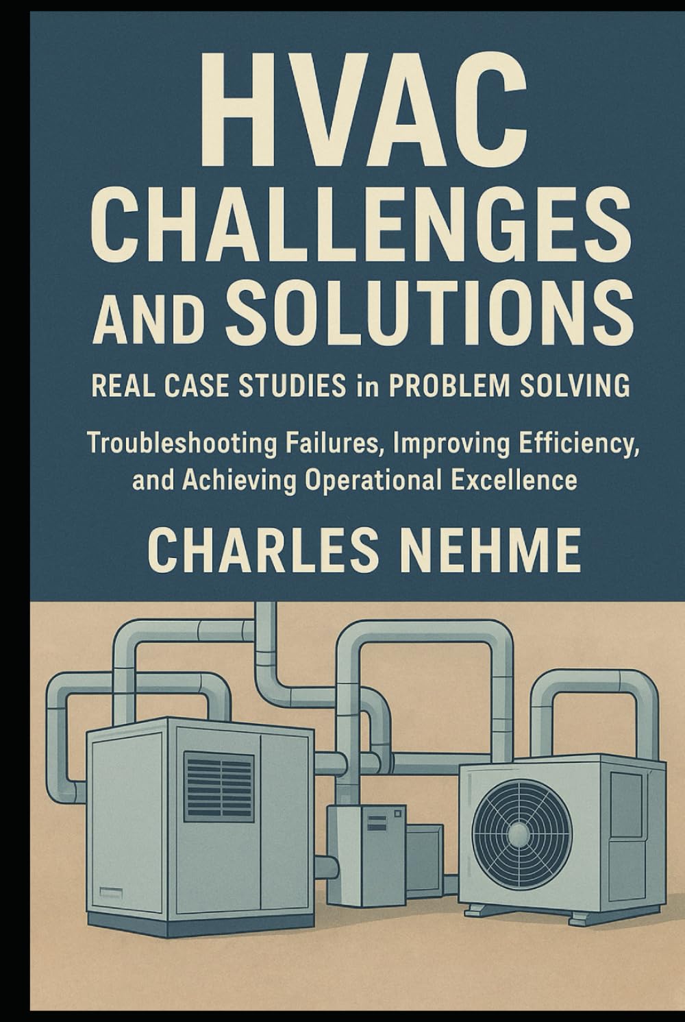 HVAC Challenges and Solutions: Real Case Studies in Problem Solving: Troubleshooting Failures, Improving Efficiency, and Achieving Operational Excellence
