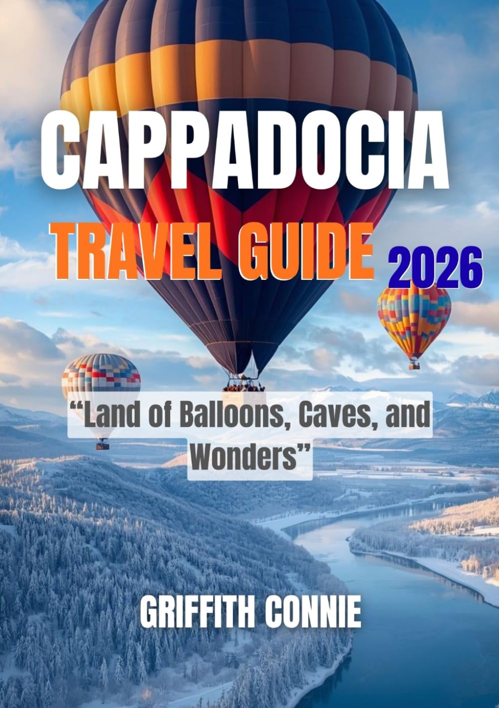 CAPPADOCIA TRAVEL GUIDE 2026: Land of Balloons, Caves, and Wonders