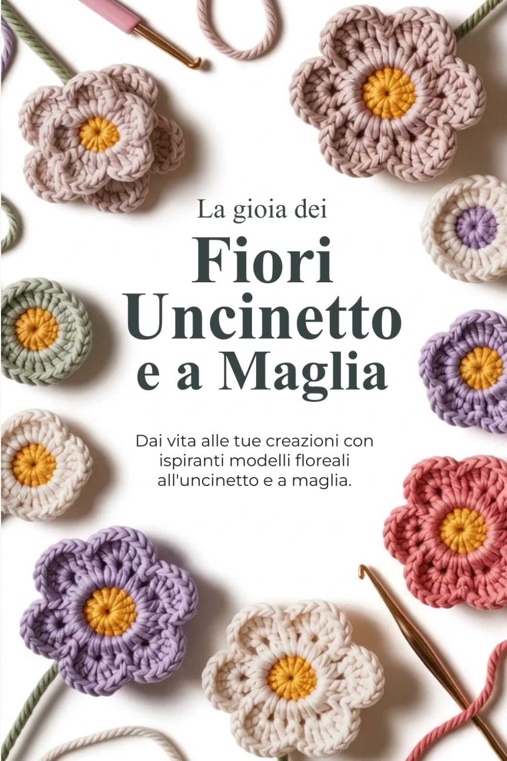 La gioia dei Fiori Uncinetto e a Maglia: Dai vita alle tue creazioni con ispiranti modelli floreali all'uncinetto e a maglia