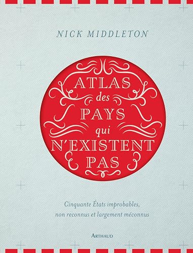 Atlas des pays qui n'existent pas: Cinquante États improbables, non reconnus et largement méconnus