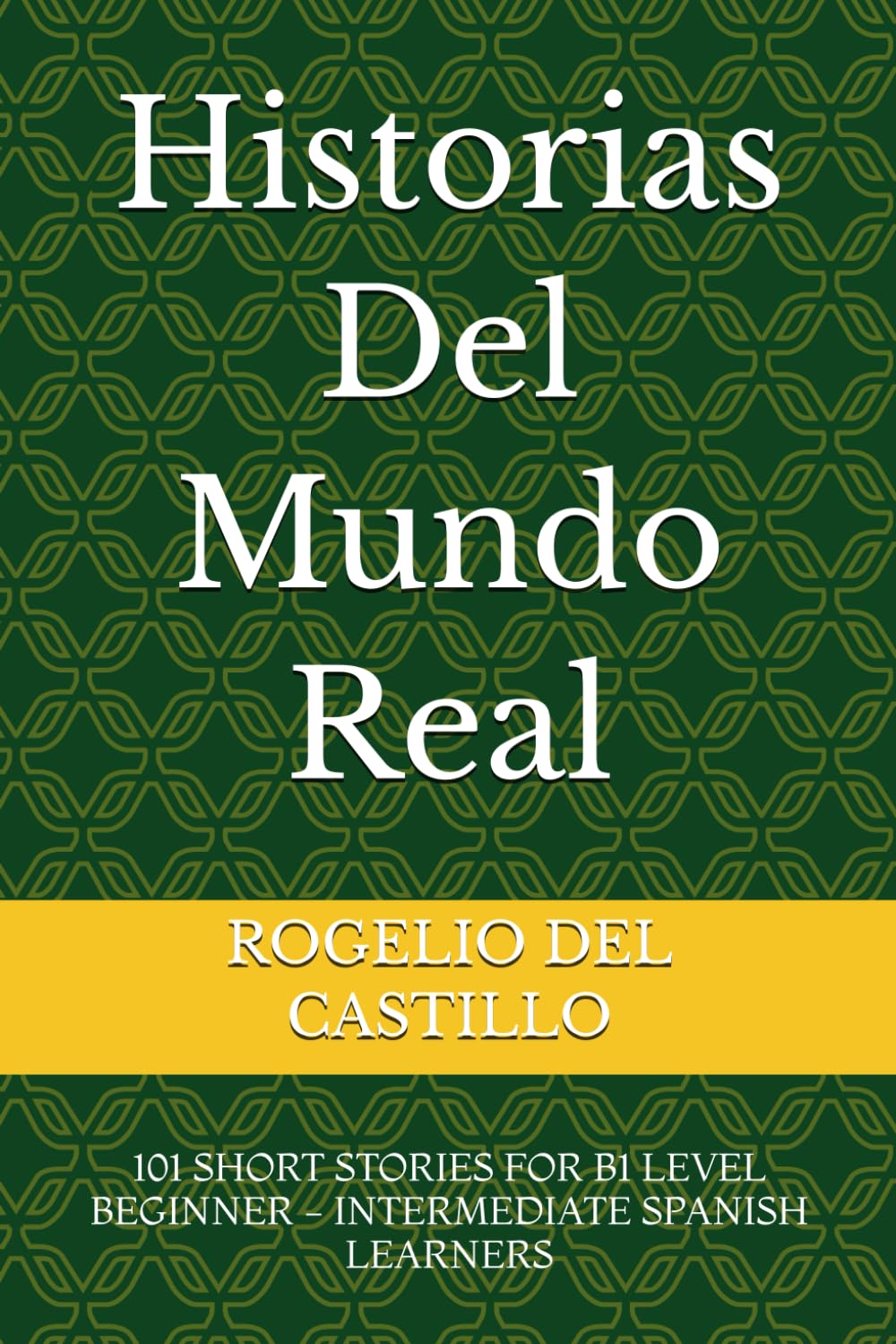 Historias Del Mundo Real: 101 SHORT STORIES FOR B1 LEVEL BEGINNER - INTERMEDIATE SPANISH LEARNERS