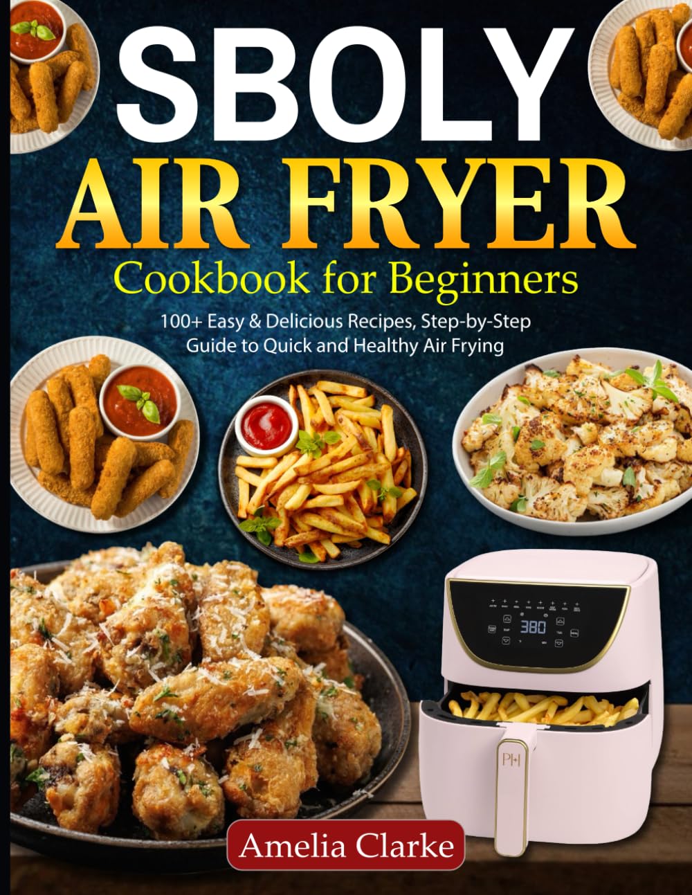 Sboly Air Fryer Cookbook for Beginners: 100+ Easy & Delicious Recipes, Step-by-Step Guide to Quick and Healthy Air Frying
