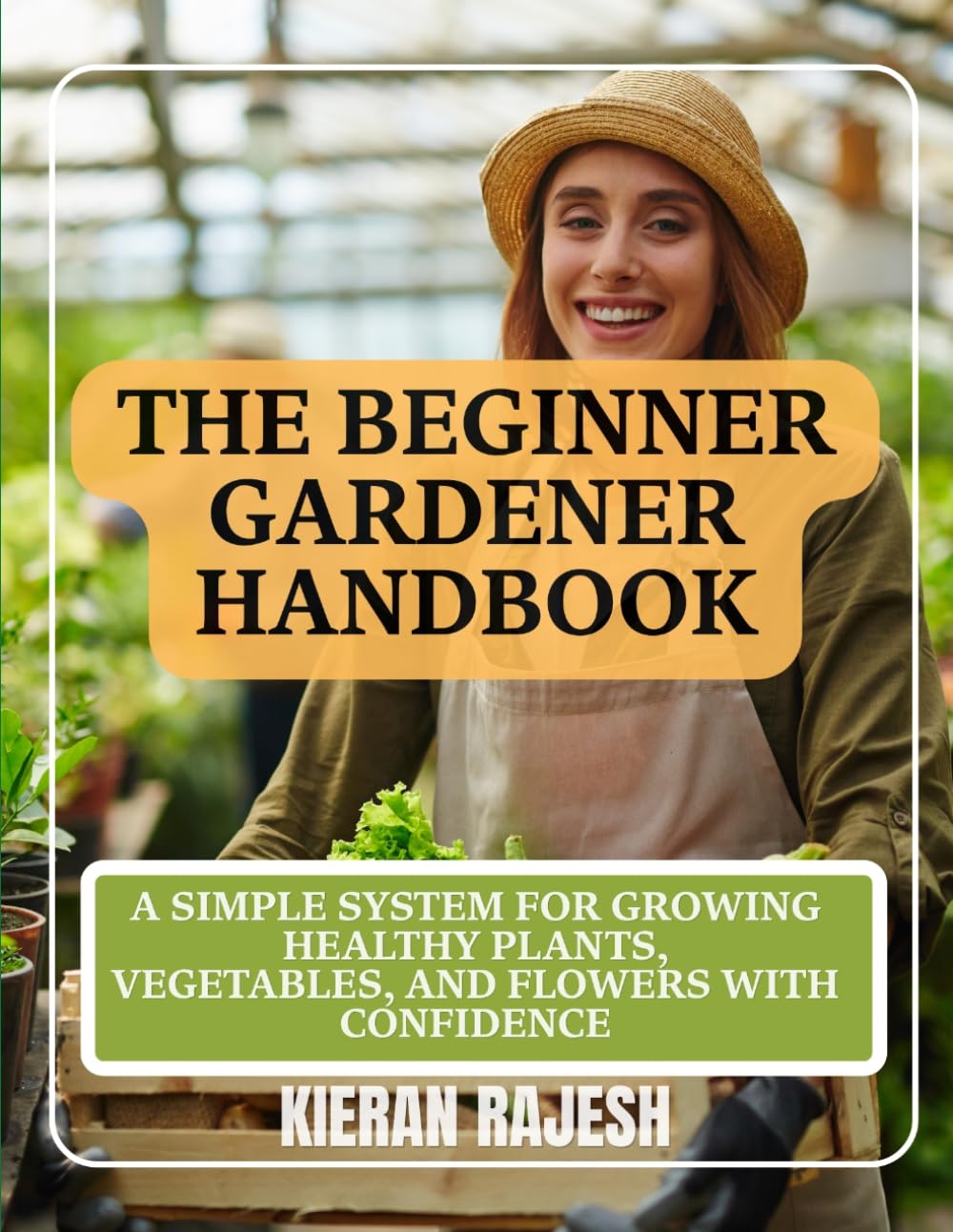 The Beginner Gardener Handbook: A Simple System for Growing Healthy Plants, Vegetables, and Flowers with Confidence