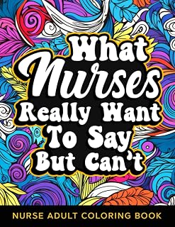 What Nurses Really Want to Say But Can't Nurse Adult Coloring Book: Funny Relatable Nurse Swear Words Coloring Book For Adults Stress Relieving Humor ... Idea For Registered Nurse Healthcare Workers
