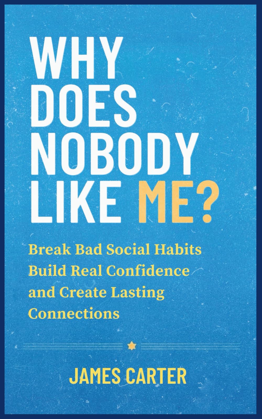 Why Does Nobody Like Me?: Break Bad Social Habits, Build Real Confidence, and Create Lasting Connections (Self Help Books)