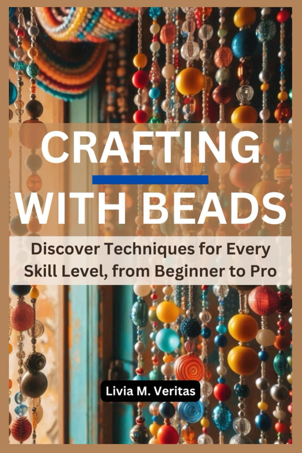 CRAFTING WITH BEADS: Discover Techniques for Every Skill Level, from Beginner to Pro