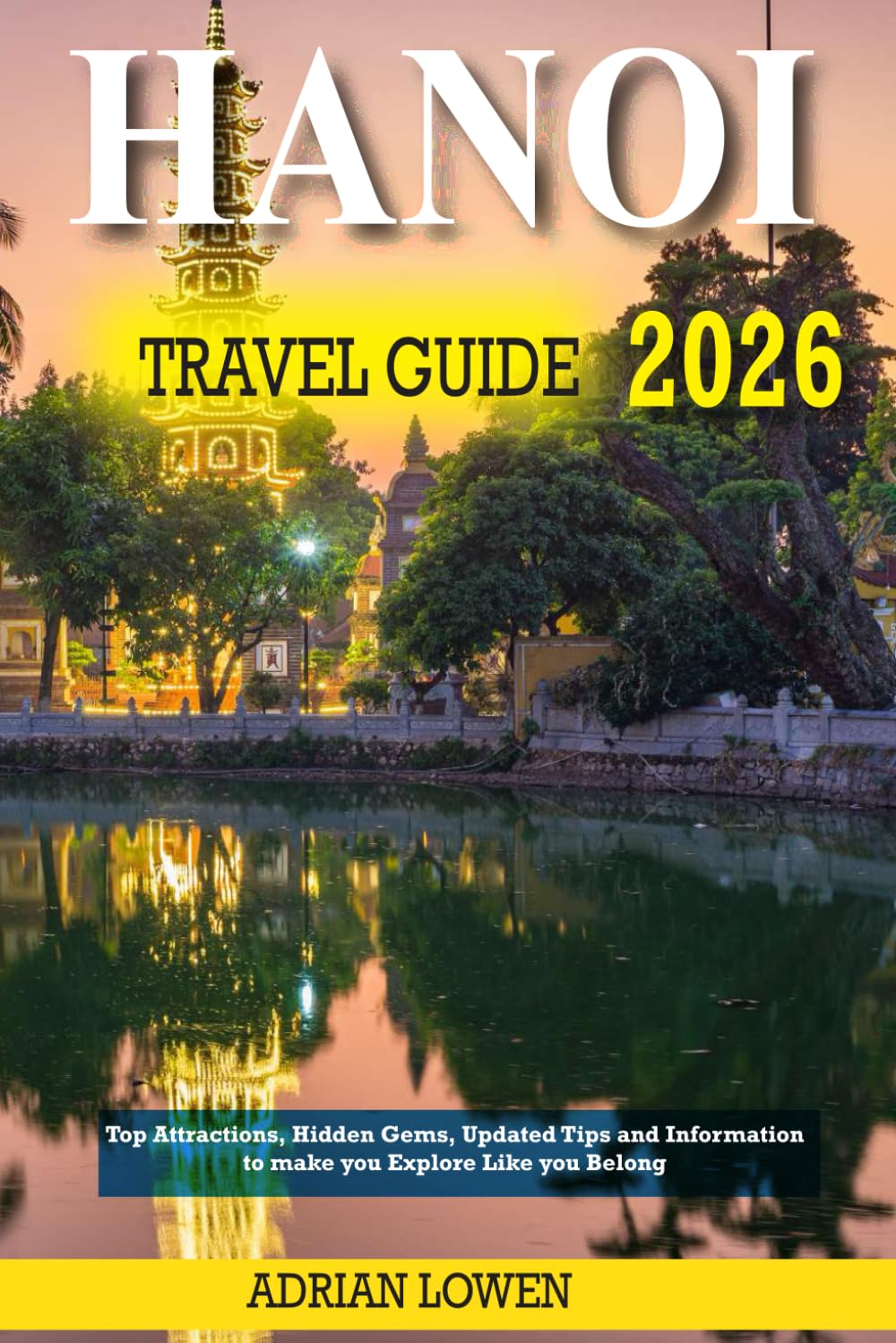 Hanoi Travel Guide 2026: Top Attractions, Hidden Gems, Updated Tips and Information to make you Explore Like you Belong