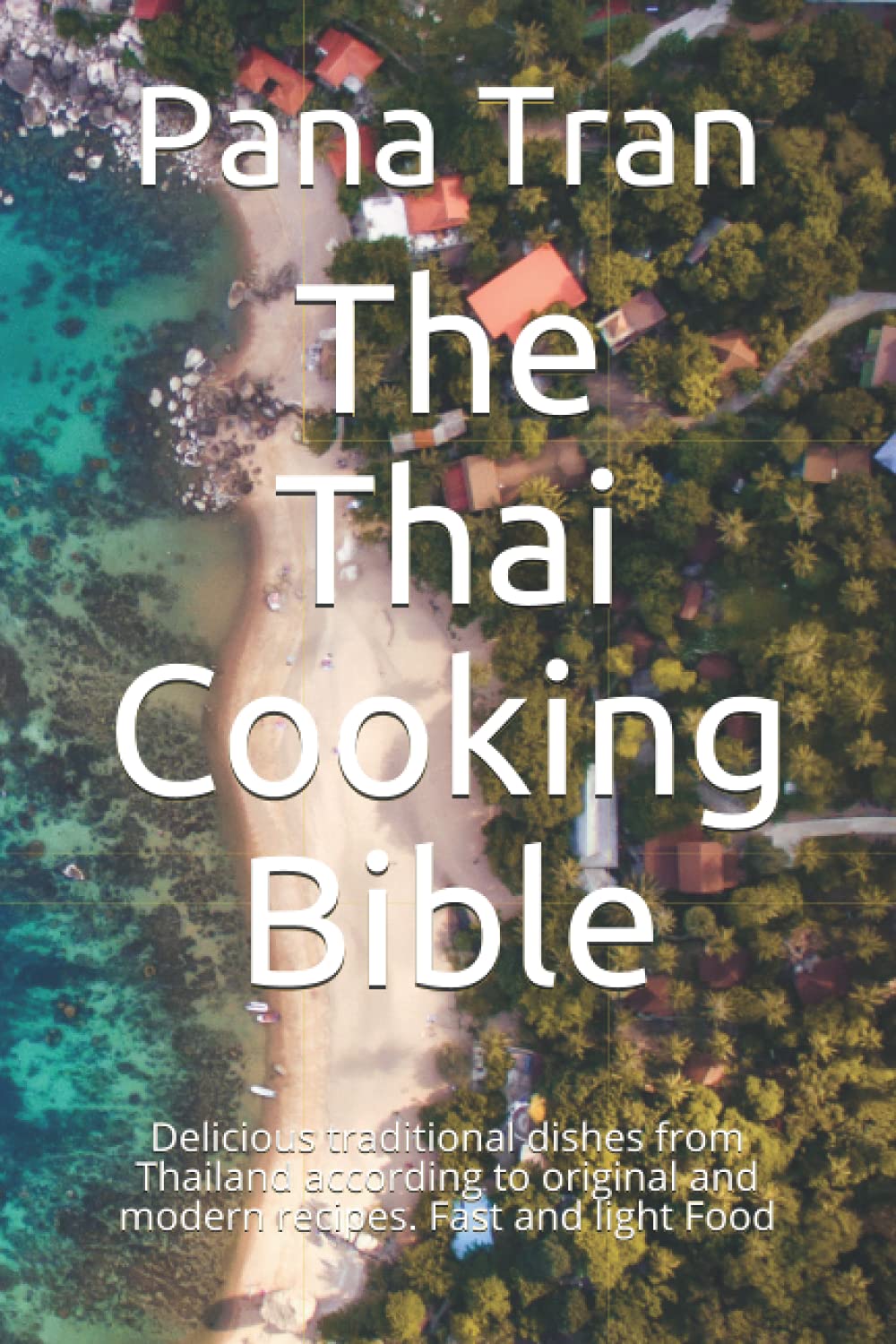The Thai Cooking Bible: Delicious traditional dishes from Thailand according to original and modern recipes. Fast and light Food