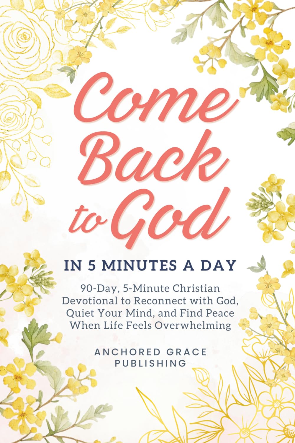 Come Back to God in 5 Minutes a Day: 90-Day, 5-Minute Christian Devotional to Reconnect with God, Quiet Your Mind, and Find Peace When Life Feels Overwhelming