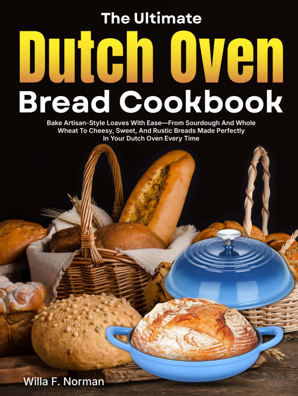 The Ultimate Dutch Oven Bread Cookbook: Bake Artisan-Style Loaves With Ease—From Sourdough And Whole Wheat To Cheesy, Sweet, And Rustic Breads Made Perfectly In Your Dutch Oven Every Time