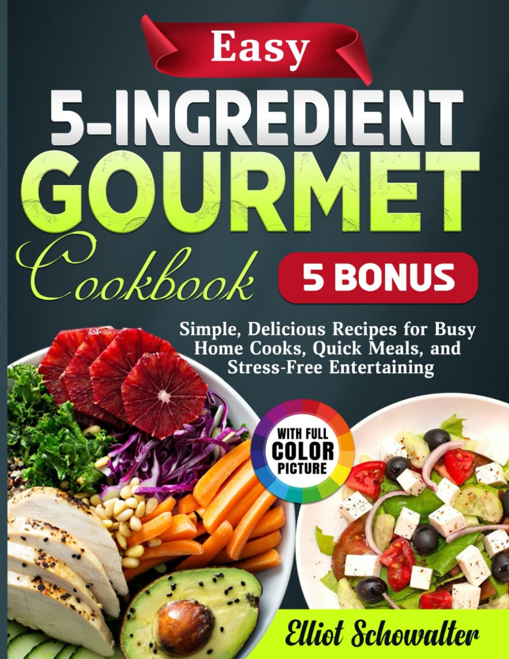 Easy 5-Ingredient Gourmet Cookbook: Simple, Delicious Recipes for Busy Home Cooks, Quick Meals, and Stress-Free Entertaining