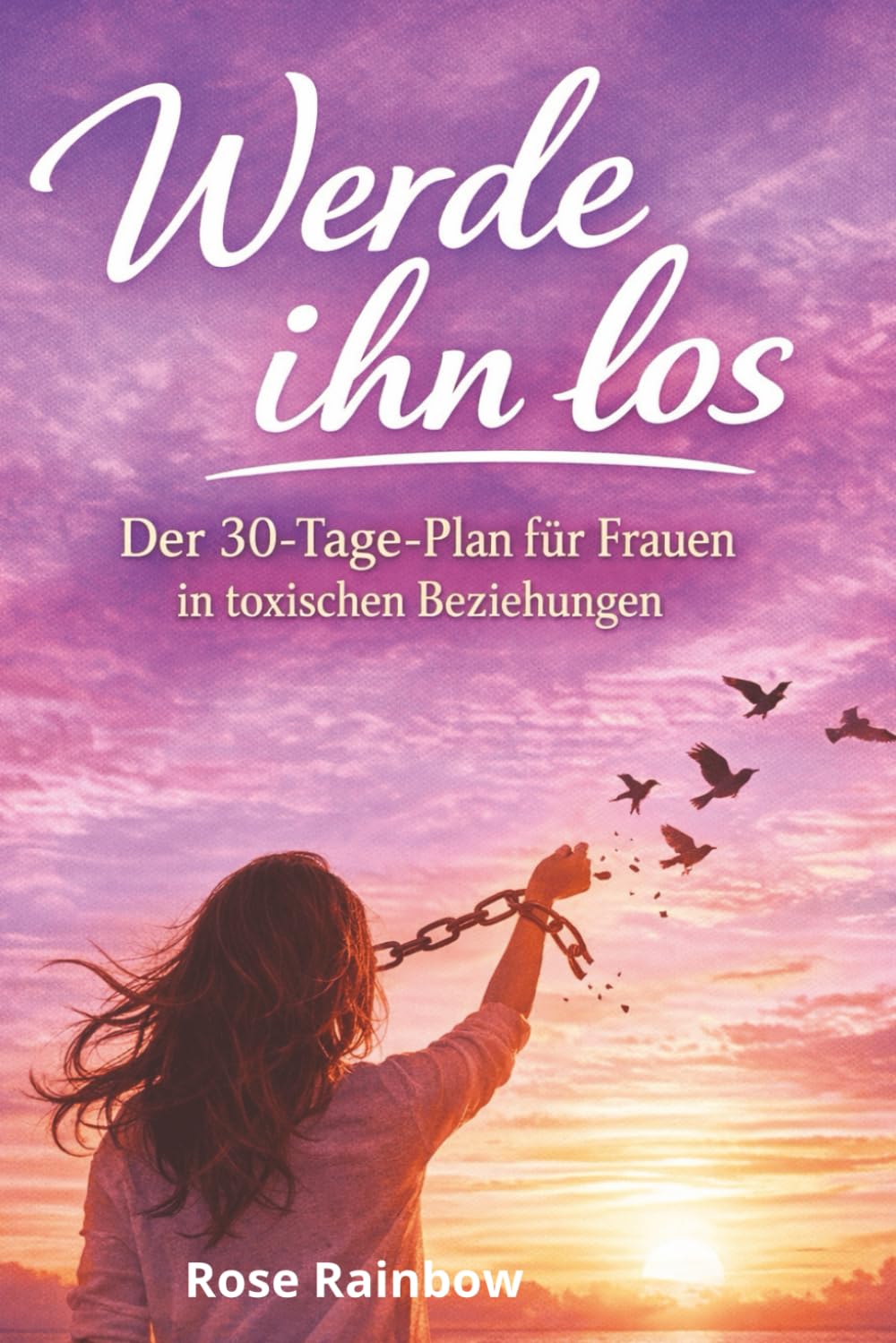Werde ihn los: Der 30-Tage-Plan für Frauen in toxischen Beziehungen